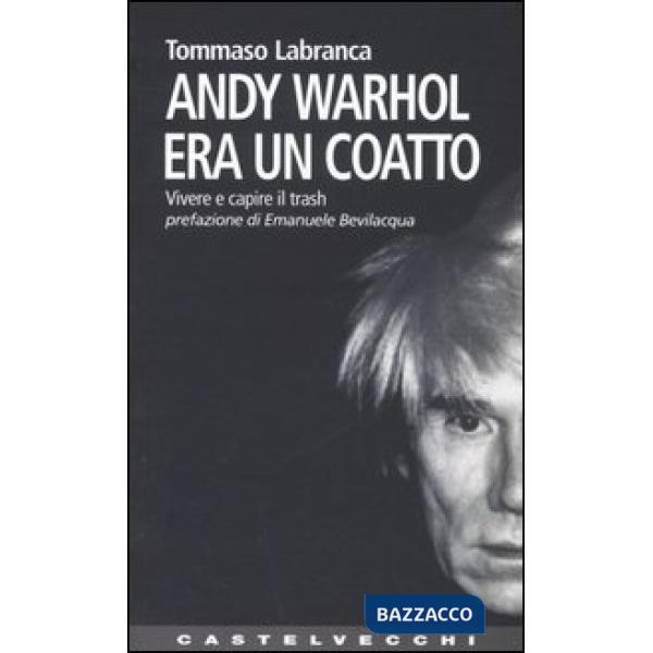 Andy Warhol era un coatto. Vivere e capire il trash