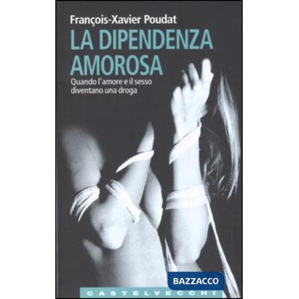 Dipendenza amorosa. Quando l'amore e il sesso diventano una droga (La)