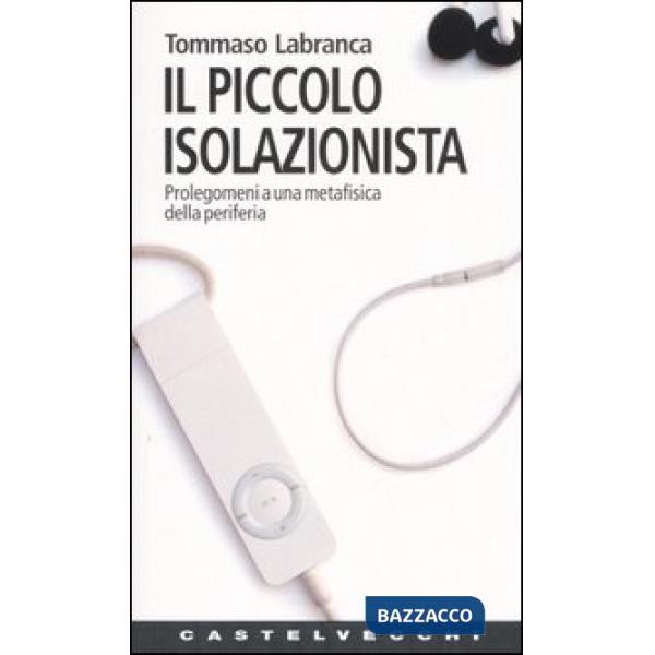 Piccolo isolazionista. Prolegomeni ad una metafisica della periferia (Il)
