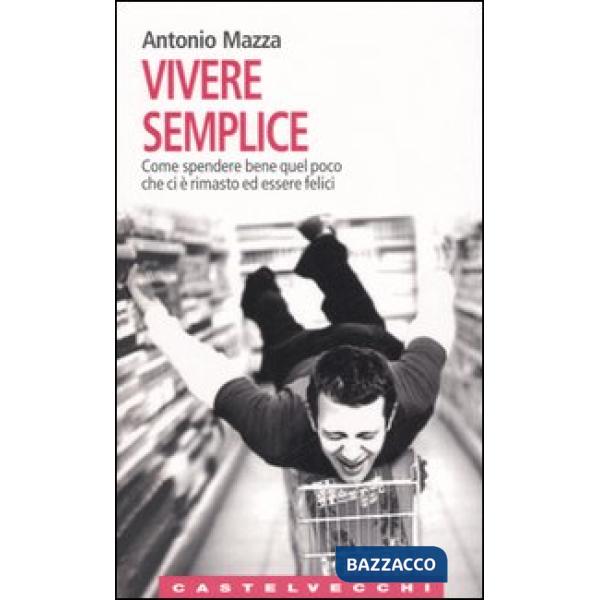Vivere semplice. Come spendere bene quel poco che ci è rimasto ed essere felici