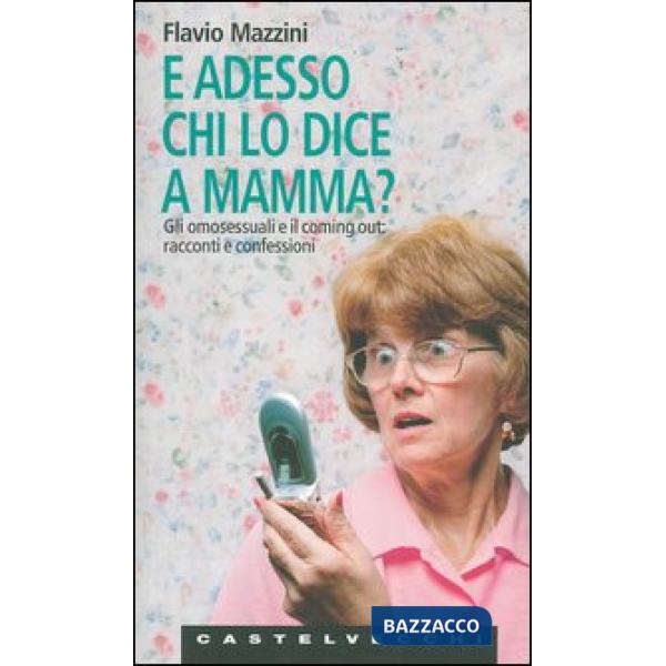 E adesso chi lo dice a mamma? Gli omosessuali e il coming out: racconti e confes