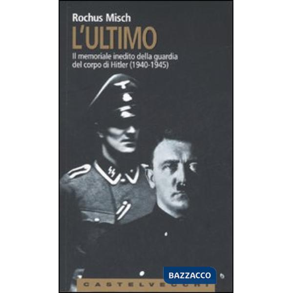 Ultimo. Il memoriale inedito della guardia del corpo di Hitler (1940-1945) (L')