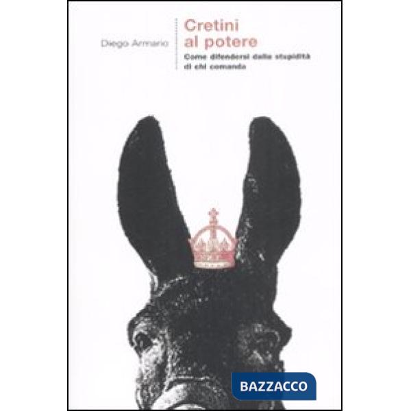 Cretini al potere. Come difendersi dalla stupidità di chi comanda