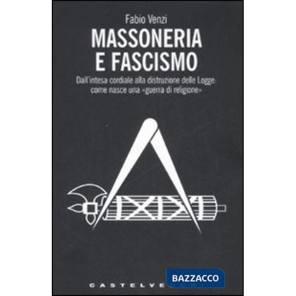 Massoneria e fascismo. Dall'intesa cordiale alla distruzione delle Logge: come n