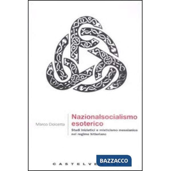 Nazionalsocialismo esoterico. Studi iniziatici e misticismo messianico nel regim