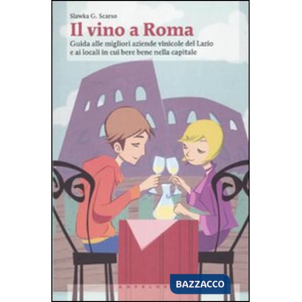 Vino a Roma. Guida alle migliori aziende vinicole del Lazio e ai locali in cui b