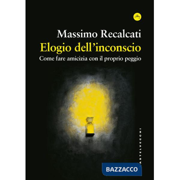 Elogio dell'inconscio. Come fare amicizia con il proprio peggio