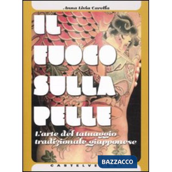 Fuoco sulla pelle. L'arte del tatuaggio tradizionale giapponese. Ediz. illustrat