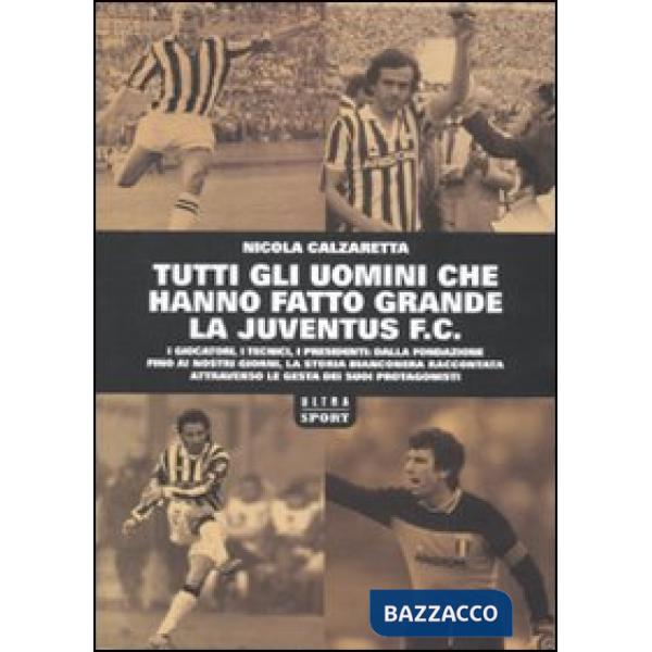 Tutti gli uomini che hanno fatto grande la Juventus F. C.