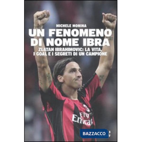 Fenomeno di nome Ibra. Zlatan Ibrahimovic: la vita, i goal e i segreti di un campione (Un)