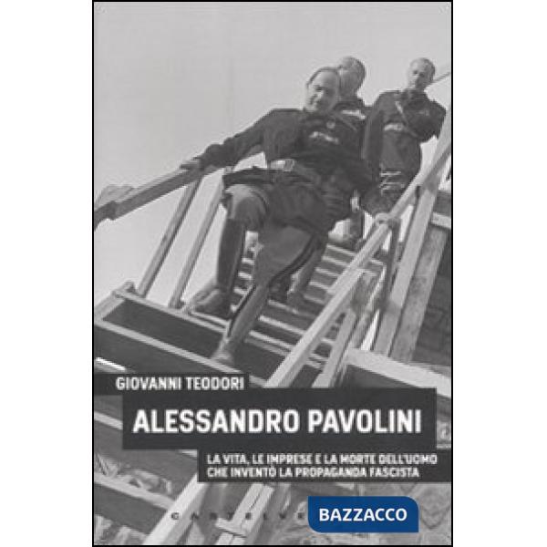Alessandro Pavolini. La vita, le imprese e la morte dell'uomo che inventò la propaganda fascista