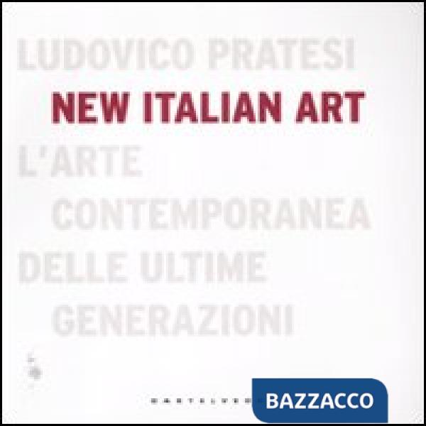 New italian art. L'arte contemporanea delle ultime generazioni. Ediz. illustrata
