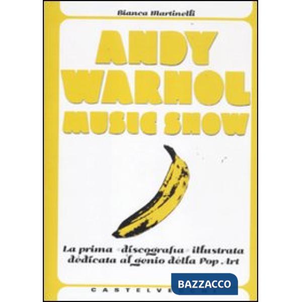 Andy Warhol music show. La prima «discografia» illustrata dedicata al genio della pop art. Ediz. illustrata