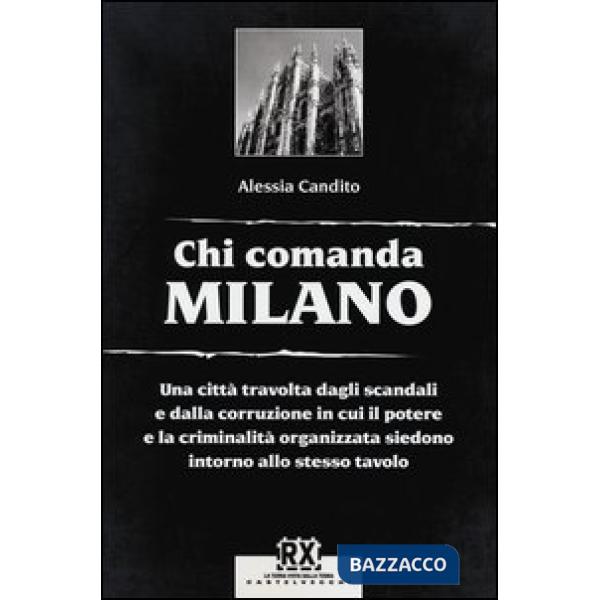 Chi comanda Milano. Una città travolta dagli scandali e dalla corruzione in cui il potere e la criminalità organizzata siedono i
