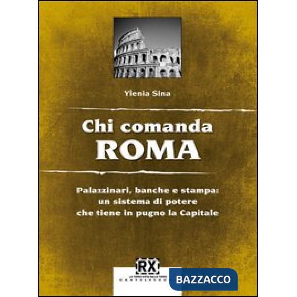 Chi comanda Roma. Palazzinari, banche e stampa: un sistema di potere che tiene i