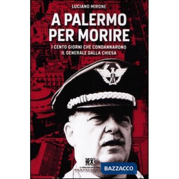 A Palermo per morire. I cento giorni che condannarono il generale Dalla Chiesa