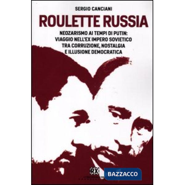 Roulette Russia. Neozarismo ai tempi di Putin: viaggio nell'ex impero sovietico 