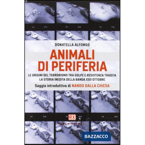 Animali di periferia. Le origini del terrorismo tra Golpe e Resistenza tradita. La storia inedita della Banda XXII Ottobre