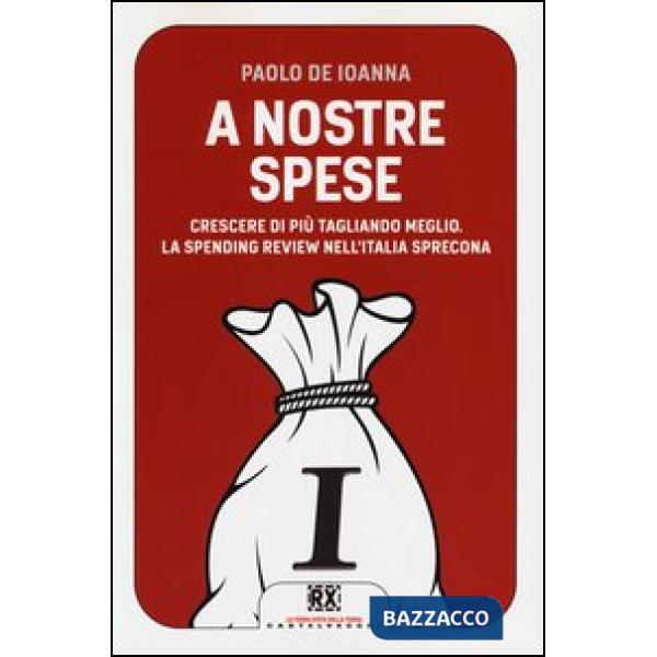 A nostre spese. Crescere di più tagliando meglio. Lo Spending Review nell'Italia