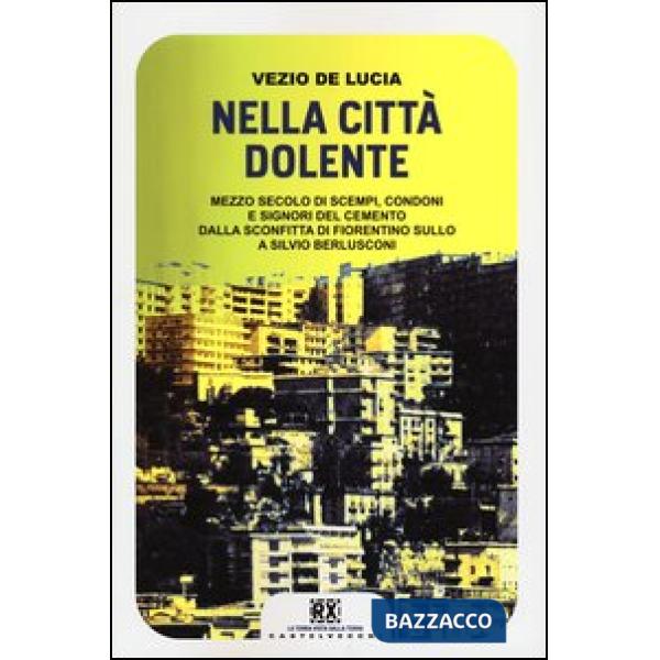 Nella città dolente. Mezzo secolo di scempi, condoni e signori del cemento. Dalla sconfitta di Fiorentino Sullo a Silvio Berlusc