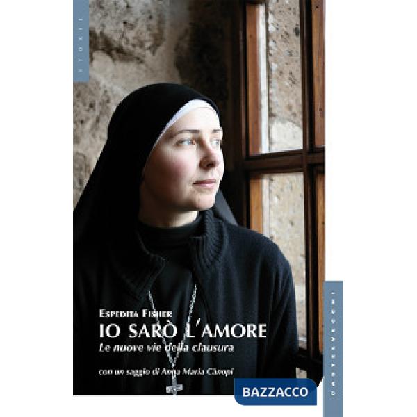 Io sarò l'amore. Le nuove vie della clausura