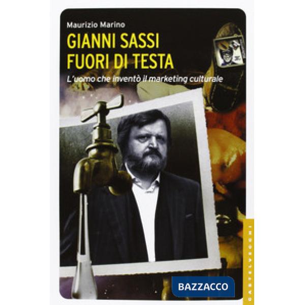 Gianni Sassi. Fuori di testa. L'uomo che inventò il marketing culturale. Ediz. i