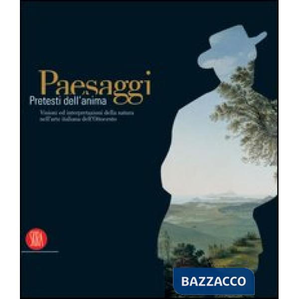 Paesaggi. Pretesti dell'anima. Visioni ed interpretazioni della natura nell'arte italiana dell'Ottocento. Ediz. illustrata