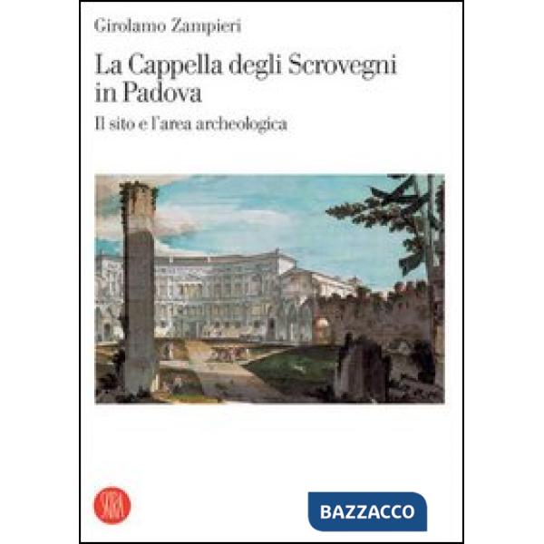 Cappella degli Scrovegni in Padova. Il sito e l'area archeologica. Ediz. illustr