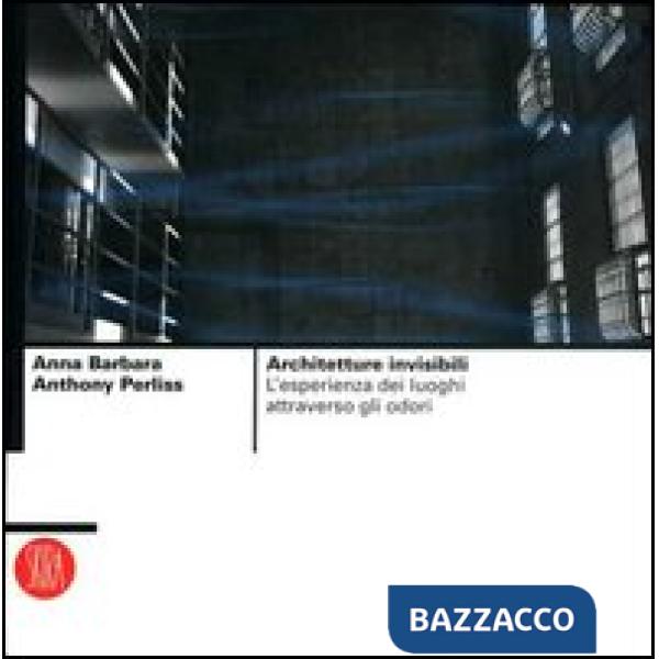 Architetture invisibili. L'esperienza dei luoghi attraverso gli odori. Ediz. illustrata