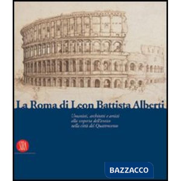 Roma di Leon Battista Alberti. Architetti e umanisti alla scoperta dell'antico nella città del Quattrocento. Ediz. illustrata (L
