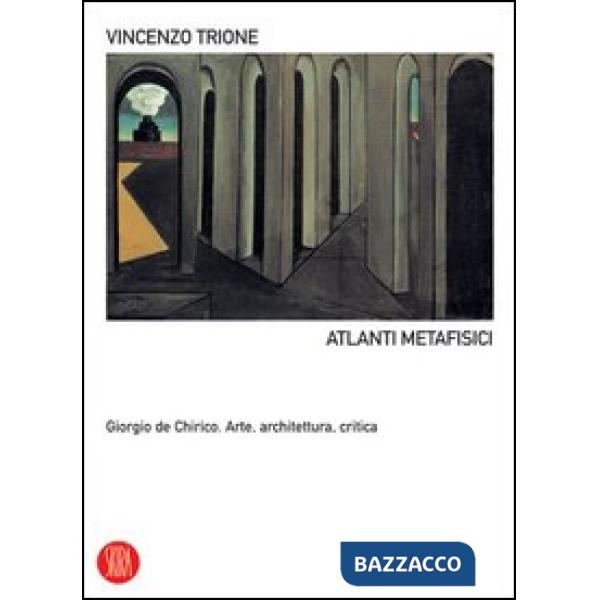 Atlanti metafisici. Giorgio De Chirico. Arte, architettura, critica. Ediz. illustrata