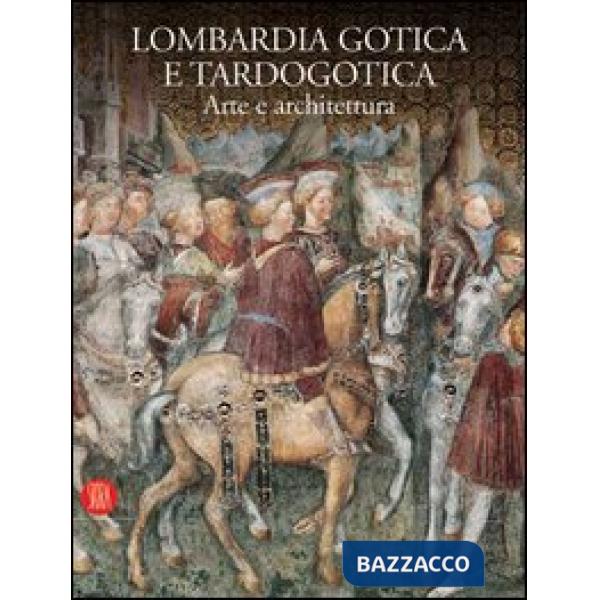 Lombardia gotica e tardogotica. Arte e architettura. Ediz. illustrata