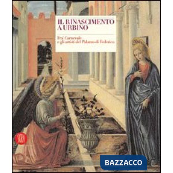 Rinascimento a Urbino. Fra' Carnevale e gli artisti del Palazzo di Federico. Ediz. illustrata (Il)