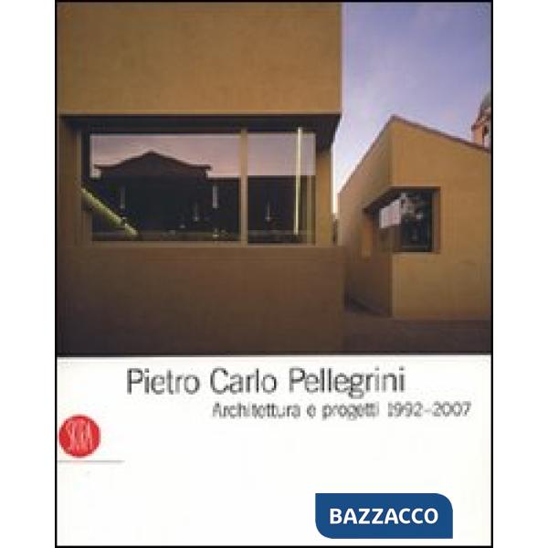 Pietro Carlo Pellegrini. Architettura e progetti 1992-2007. Ediz. illustrata