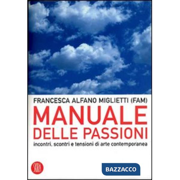 Manuale delle passioni. Incontri, scontri e tensioni dell'arte contemporanea. Ediz. illustrata