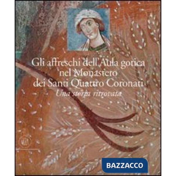 Affreschi dell'Aula Gotica del monastero dei Santi Quattro Coronati. Una storia ritrovata. Ediz. illustrata (Gli)