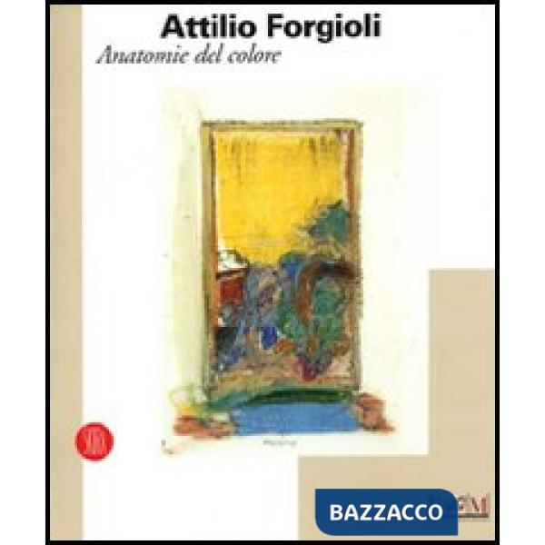 Attilio Forgioli. Anatomie del colore. Catalogo della mostra (Reggio Emilia, 11 novembre-10 dicembre 2006). Ediz. illustrata