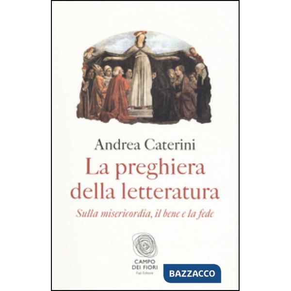 Preghiera della letteratura. Sulla misericordia, il bene e la fede (La)