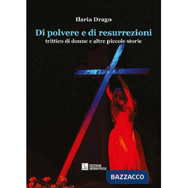 Di polvere e di resurrezioni. Trittico di donne e altre piccole storie