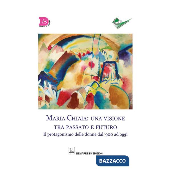 Maria Chiaia: una visione tra passato e futuro. Il protagonismo delle donne dal '900 ad oggi