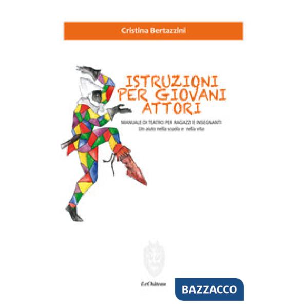 Istruzioni per giovani attori. Manuale di teatro per ragazzi e insegnanti. Un aiuto nella scuola e nella vita