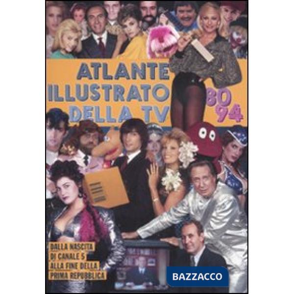 Atlante illustrato della TV '80-94. Dalla nascita di Canale 5 alla fine della Pr