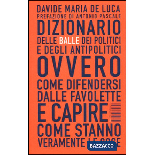 Dizionario delle balle dei politici e degli antipolitici ovvero come difendersi dalle favolette e capire come stanno veramente l