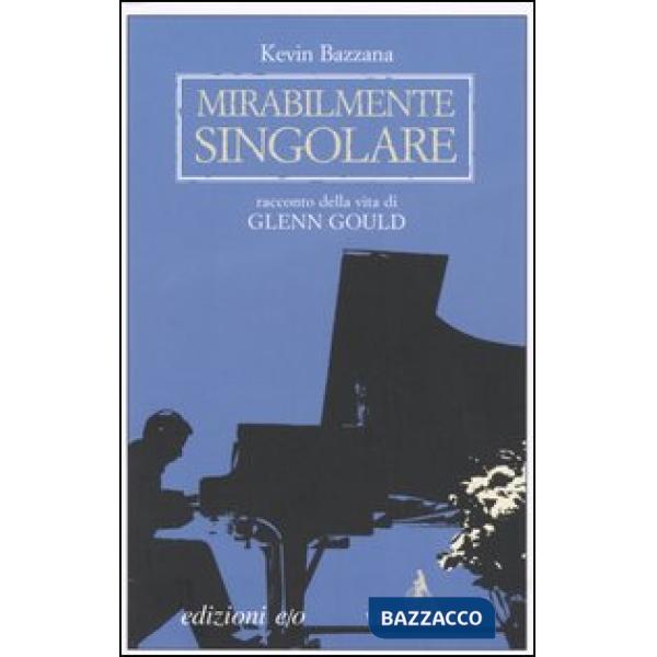 Mirabilmente singolare. Racconto della vita di Glenn Gould