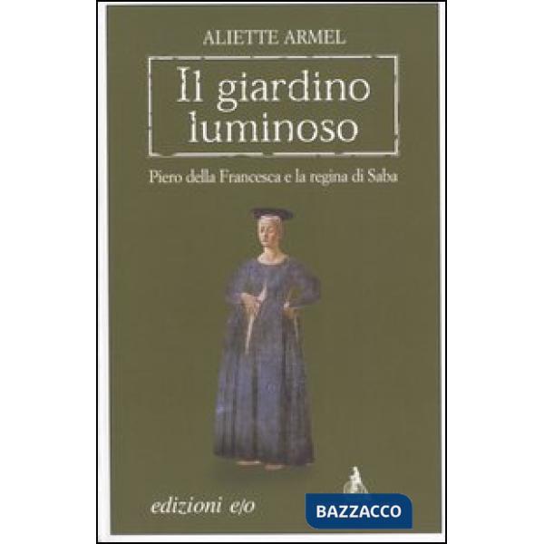 Giardino luminoso. Piero della Francesca e la regina di Saba (Il)