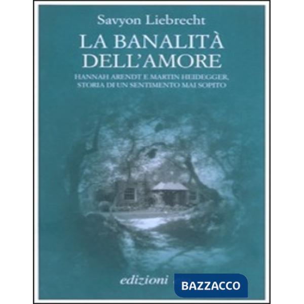 Banalità dell'amore. Hannah Arendt e Martin Heidegger, storia di un sentimento mai sopito (La)