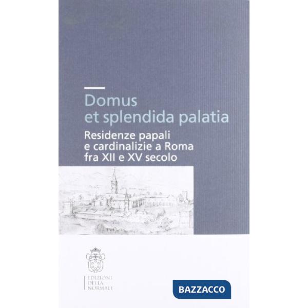 Domus et splendida palatia. Residenze papali e cardinalizie a Roma fra XII e XV secolo