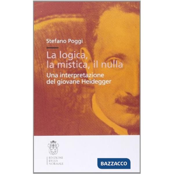 Logica, la mistica, il nulla. Una interpretazione del giovane Heidegger (La)