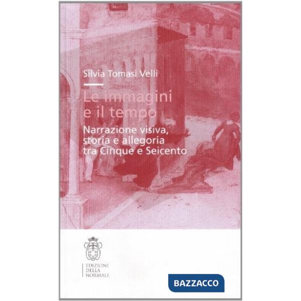 Immagini e il tempo. Narrazione visiva, storia e allegoria tra Cinque e Seicento (Le)