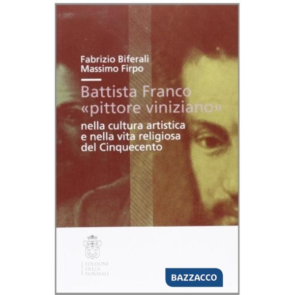Battista Franco «pittore viniziano» nella cultura artistica e nella vita religiosa del '500. Ediz. illustrata